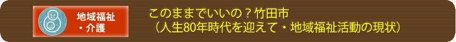 このままでいいの？竹田市（人生80年時代を迎えて・地域福祉活動の現状）