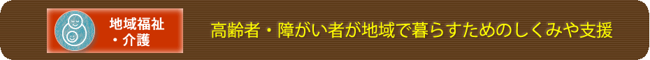 高齢者・障がい者が地域で暮らすためのしくみや支援